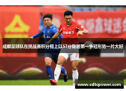 成都足球队在挑战赛积分榜上以57分稳居第一争冠形势一片大好